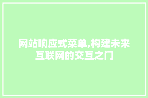 网站响应式菜单,构建未来互联网的交互之门