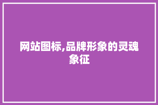 网站图标,品牌形象的灵魂象征