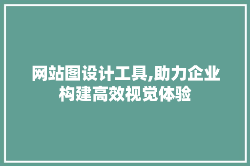 网站图设计工具,助力企业构建高效视觉体验 网站图设计工具,助力企业构建高效视觉体验 网站建设公司