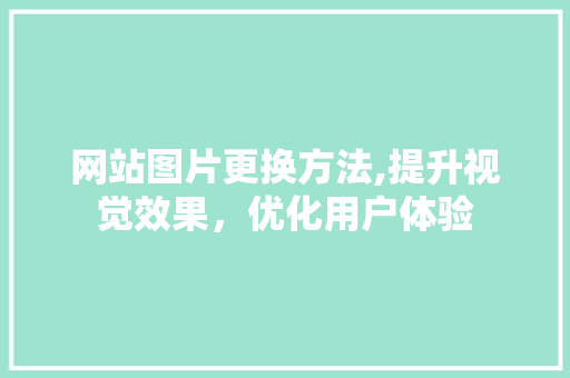 网站图片更换方法,提升视觉效果，优化用户体验