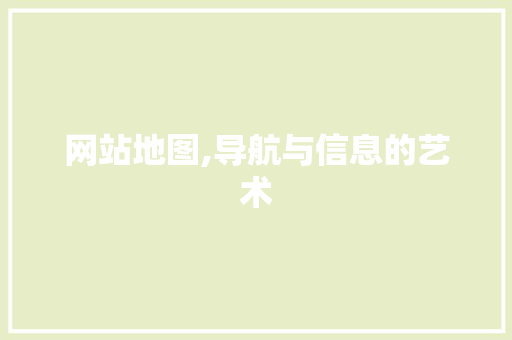 网站地图,导航与信息的艺术