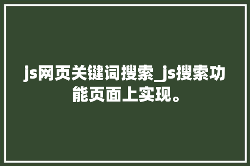 js网页关键词搜索_js搜索功能页面上实现。 js网页关键词搜索_js搜索功能页面上实现。 SEO关键词