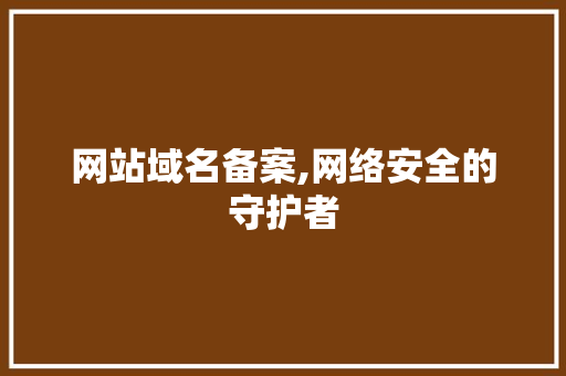 网站域名备案,网络安全的守护者 网站域名备案,网络安全的守护者 SEO关键词