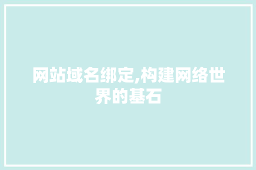 网站域名绑定,构建网络世界的基石 网站域名绑定,构建网络世界的基石 网站建设公司