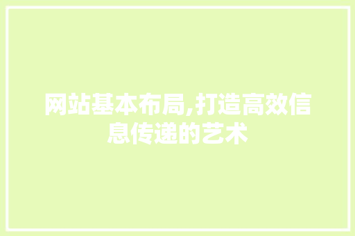网站基本布局,打造高效信息传递的艺术 网站基本布局,打造高效信息传递的艺术 网站建设公司