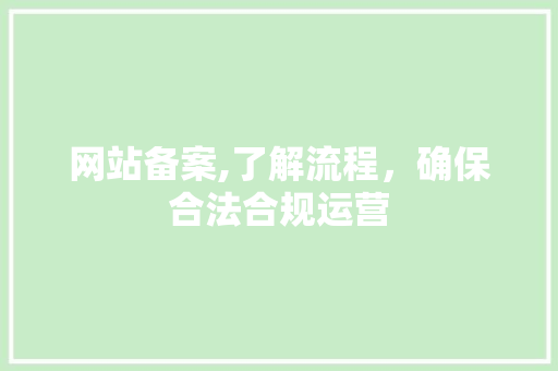 网站备案,了解流程，确保合法合规运营