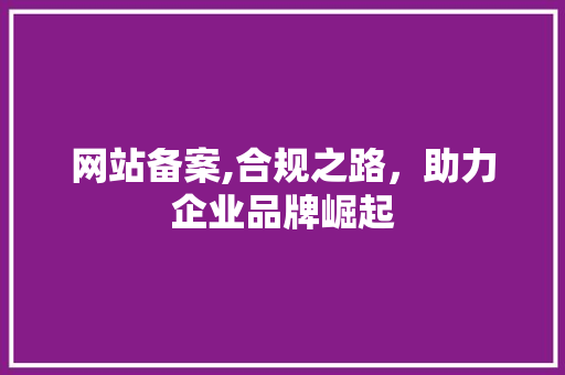 网站备案,合规之路，助力企业品牌崛起