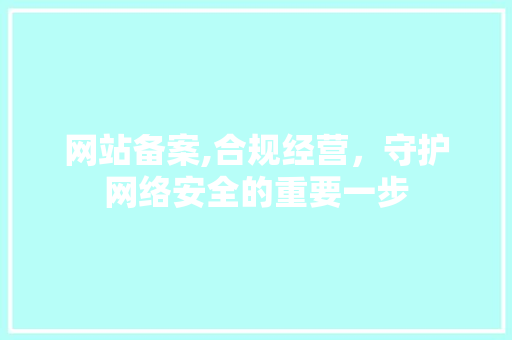 网站备案,合规经营，守护网络安全的重要一步 网站备案,合规经营，守护网络安全的重要一步 必应SEO