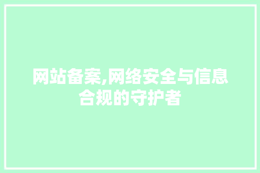 网站备案,网络安全与信息合规的守护者
