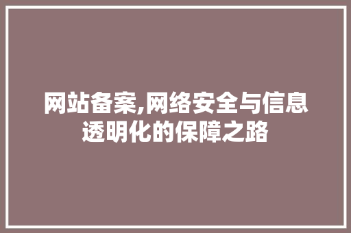 网站备案,网络安全与信息透明化的保障之路 网站备案,网络安全与信息透明化的保障之路 网站建设公司