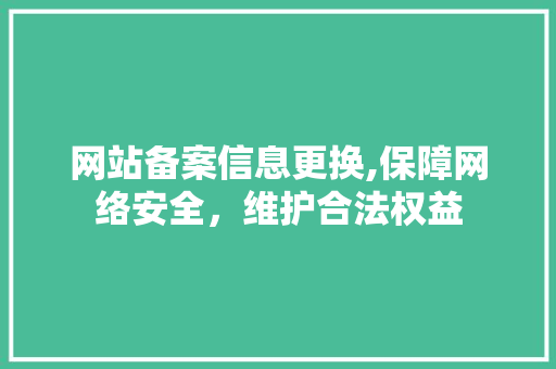 网站备案信息更换,保障网络安全，维护合法权益