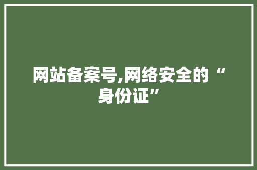 网站备案号,网络安全的“身份证”