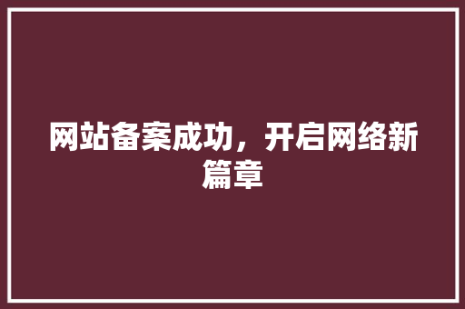 网站备案成功，开启网络新篇章 网站备案成功，开启网络新篇章 搜狗SEO