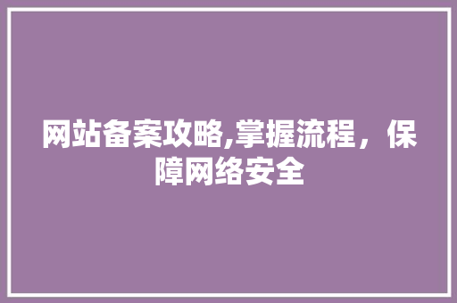 网站备案攻略,掌握流程，保障网络安全 网站备案攻略,掌握流程，保障网络安全 神马SEO
