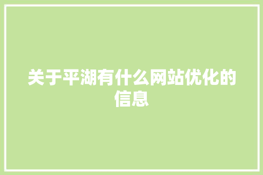 关于平湖有什么网站优化的信息 关于平湖有什么网站优化的信息 SEO关键词
