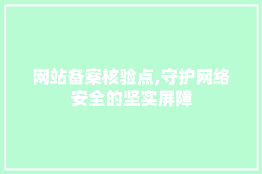 网站备案核验点,守护网络安全的坚实屏障 网站备案核验点,守护网络安全的坚实屏障 必应SEO