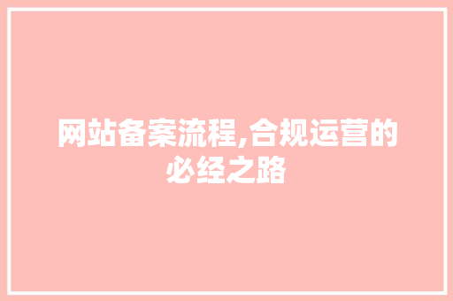网站备案流程,合规运营的必经之路
