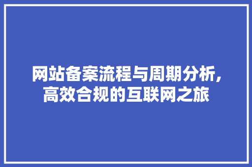 网站备案流程与周期分析,高效合规的互联网之旅