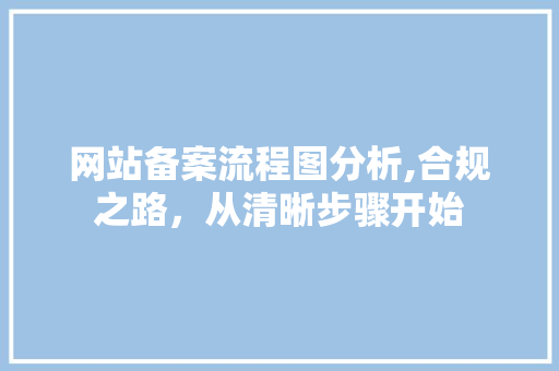 网站备案流程图分析,合规之路，从清晰步骤开始