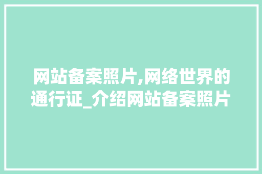 网站备案照片,网络世界的通行证_介绍网站备案照片的内涵与重要性