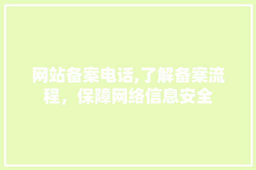 网站备案电话,了解备案流程，保障网络信息安全