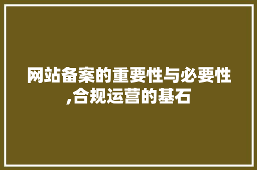 网站备案的重要性与必要性,合规运营的基石 网站备案的重要性与必要性,合规运营的基石 必应SEO