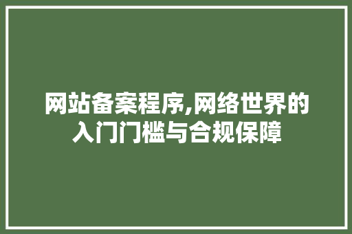 网站备案程序,网络世界的入门门槛与合规保障