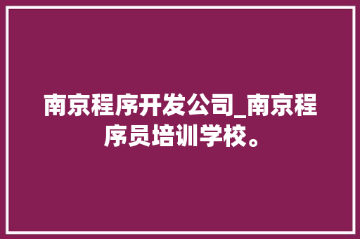 南京程序开发公司_南京程序员培训学校。 南京程序开发公司_南京程序员培训学校。 网站建设公司
