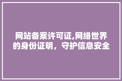 网站备案许可证,网络世界的身份证明，守护信息安全