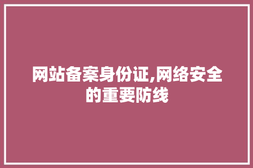 网站备案身份证,网络安全的重要防线