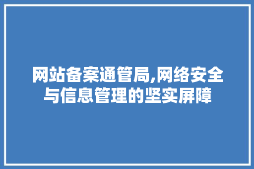 网站备案通管局,网络安全与信息管理的坚实屏障