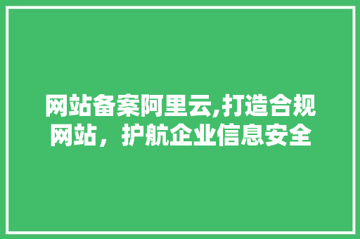 网站备案阿里云,打造合规网站，护航企业信息安全