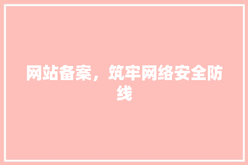 网站备案，筑牢网络安全防线