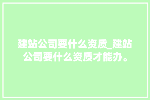 建站公司要什么资质_建站公司要什么资质才能办。 建站公司要什么资质_建站公司要什么资质才能办。 网站建设公司