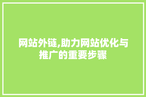 网站外链,助力网站优化与推广的重要步骤 网站外链,助力网站优化与推广的重要步骤 搜狗SEO