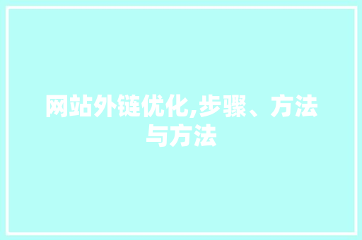 网站外链优化,步骤、方法与方法