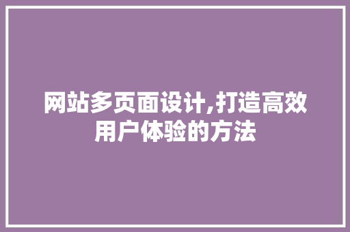 网站多页面设计,打造高效用户体验的方法