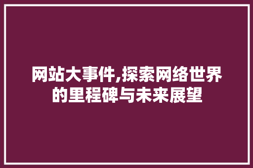 网站大事件,探索网络世界的里程碑与未来展望