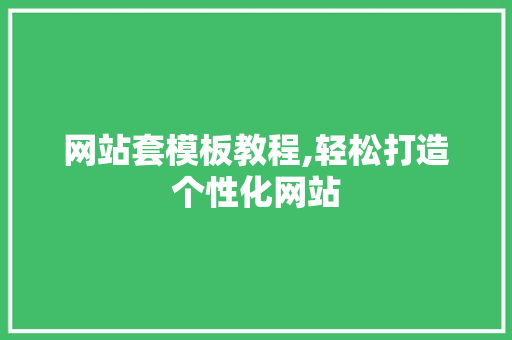 网站套模板教程,轻松打造个性化网站