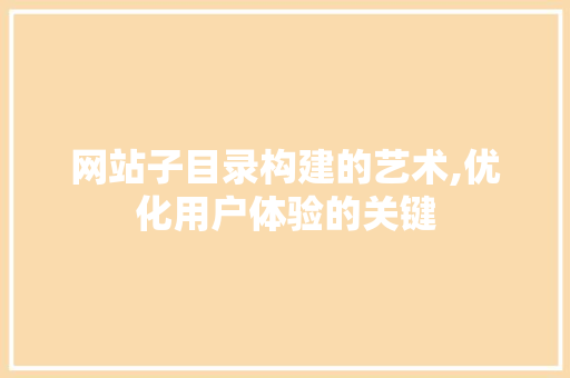网站子目录构建的艺术,优化用户体验的关键