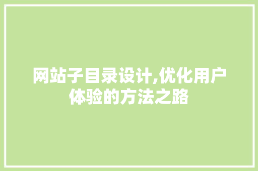网站子目录设计,优化用户体验的方法之路