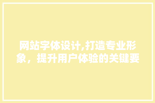 网站字体设计,打造专业形象，提升用户体验的关键要素