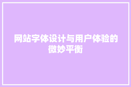 网站字体设计与用户体验的微妙平衡