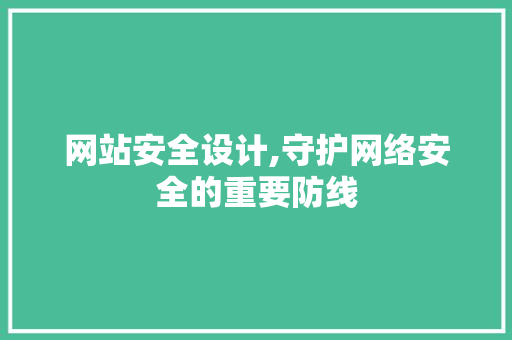 网站安全设计,守护网络安全的重要防线