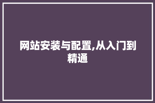 网站安装与配置,从入门到精通