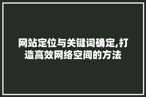 网站定位与关键词确定,打造高效网络空间的方法