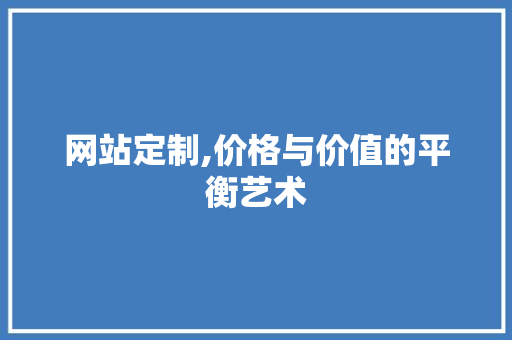 网站定制,价格与价值的平衡艺术