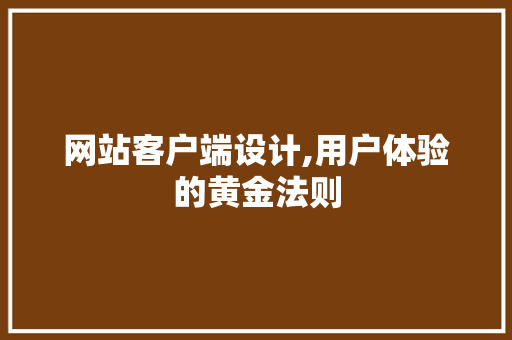 网站客户端设计,用户体验的黄金法则