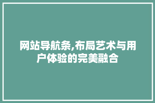 网站导航条,布局艺术与用户体验的完美融合