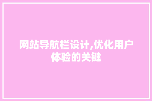 网站导航栏设计,优化用户体验的关键